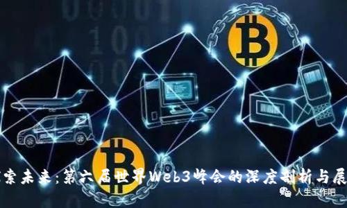 探索未来：第六届世界Web3峰会的深度剖析与展望