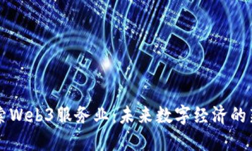 深入探索Web3服务业：未来数字经济的新驱动力