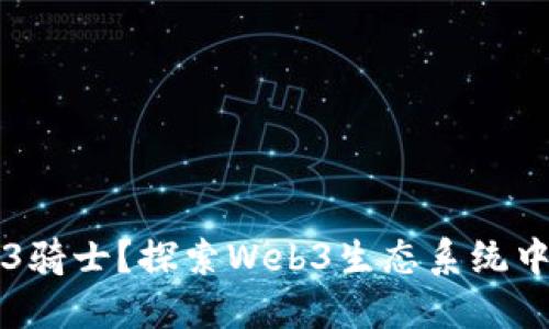 什么是Web3骑士？探索Web3生态系统中的新兴角色