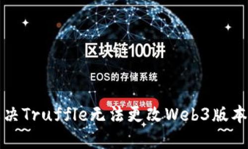 如何解决Truffle无法更改Web3版本的问题