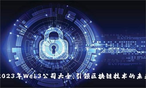 2023年Web3公司大全：引领区块链技术的未来