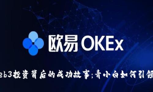 探索Web3投资背后的成功故事：青小白如何引领新纪元