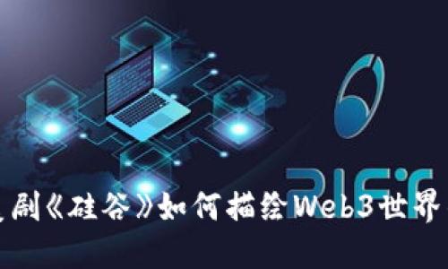 探寻美剧《硅谷》如何描绘Web3世界的变革