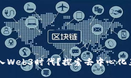 为什么要进入Web3时代？探索去中心化互联网的未来