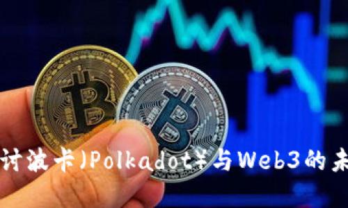 深入探讨波卡（Polkadot）与Web3的未来发展